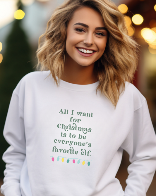 All I Want for Christmas is to be Everyone's Favorite Elf Sweatshirt